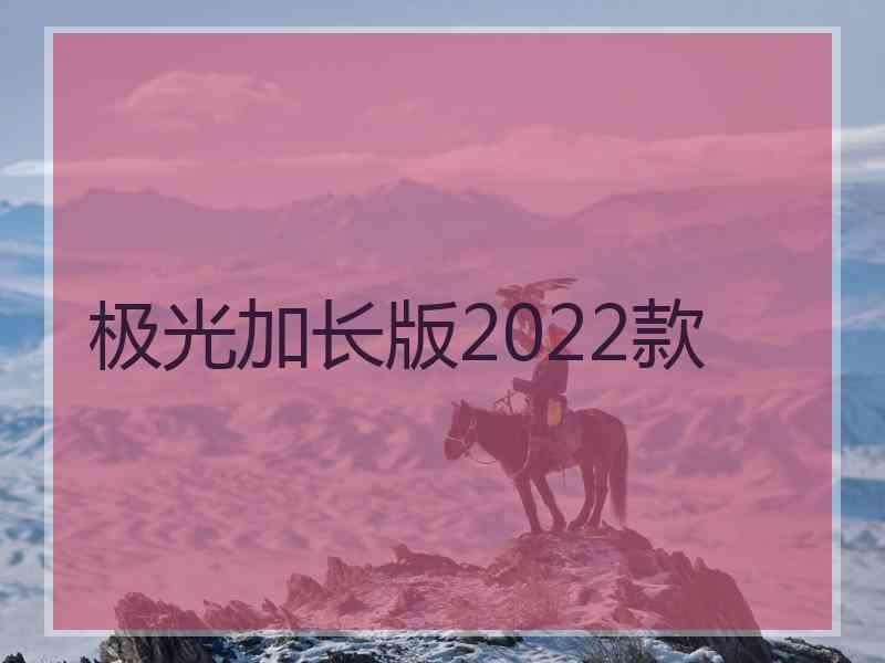 极光加长版2022款