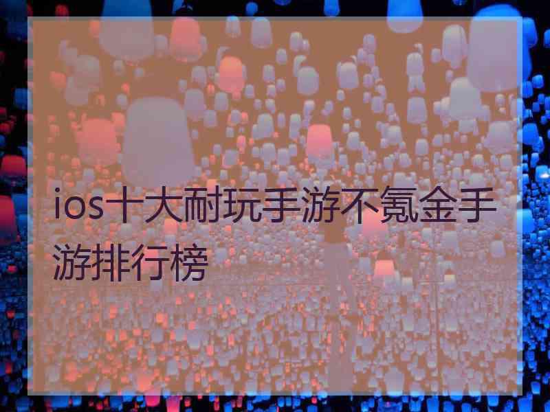 ios十大耐玩手游不氪金手游排行榜