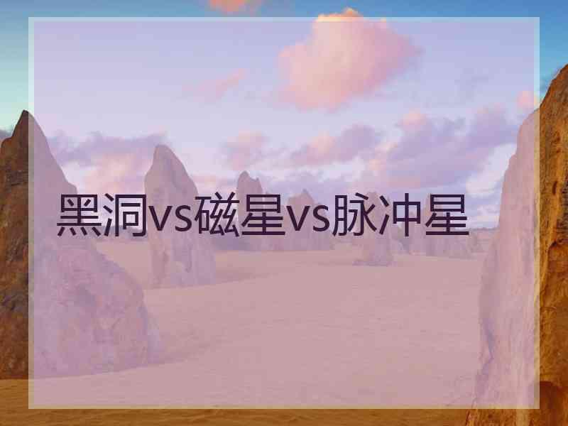 黑洞vs磁星vs脉冲星