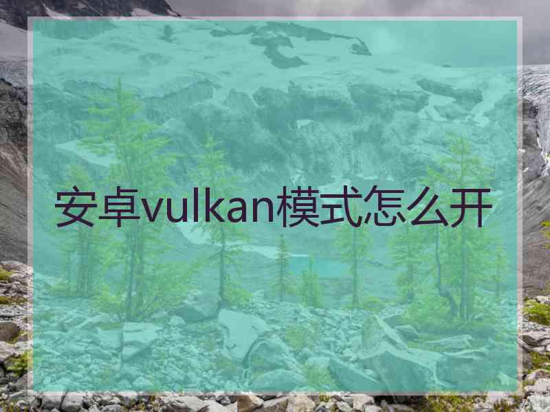 安卓vulkan模式怎么开