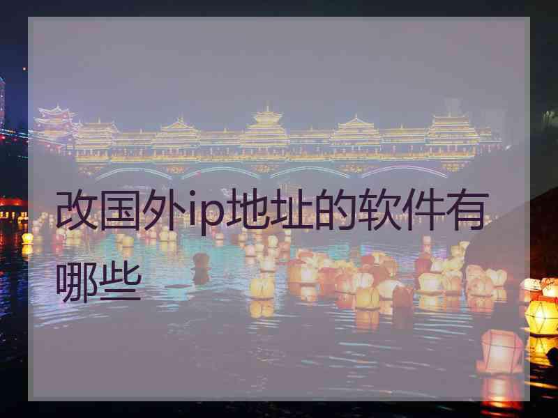 改国外ip地址的软件有哪些