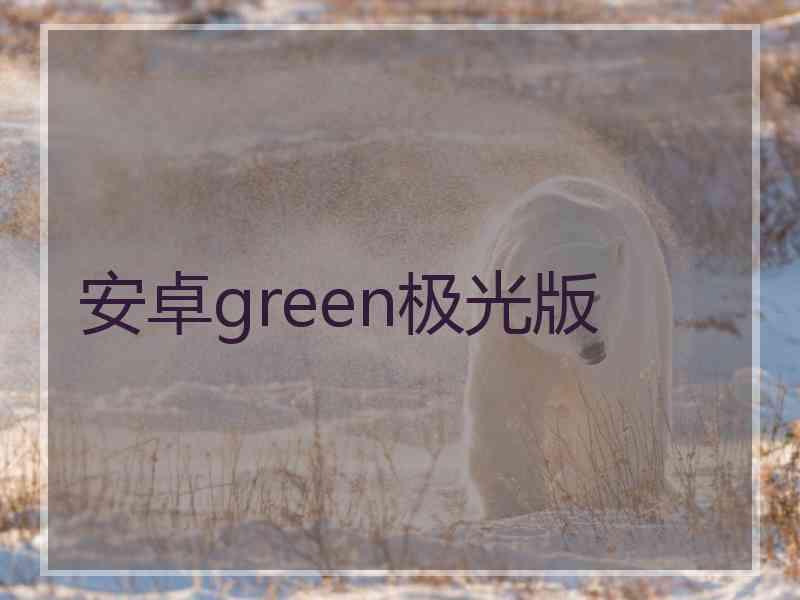 安卓green极光版