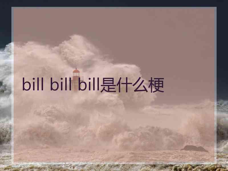 bill bill bill是什么梗