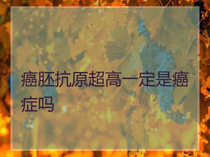 癌胚抗原超高一定是癌症吗