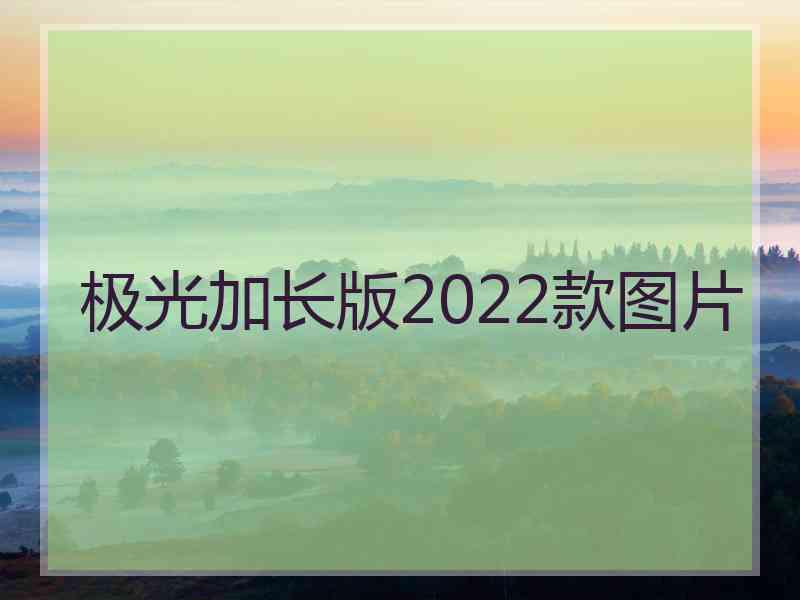 极光加长版2022款图片