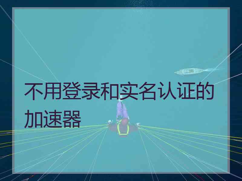 不用登录和实名认证的加速器