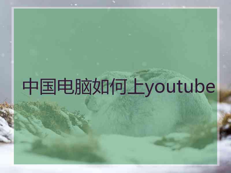 中国电脑如何上youtube