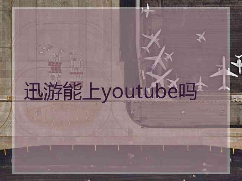 迅游能上youtube吗