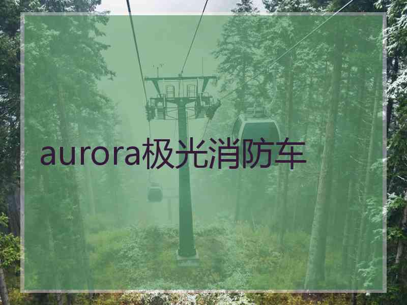 aurora极光消防车