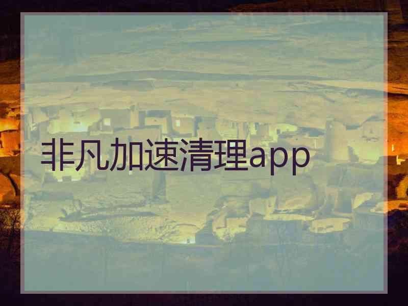 非凡加速清理app