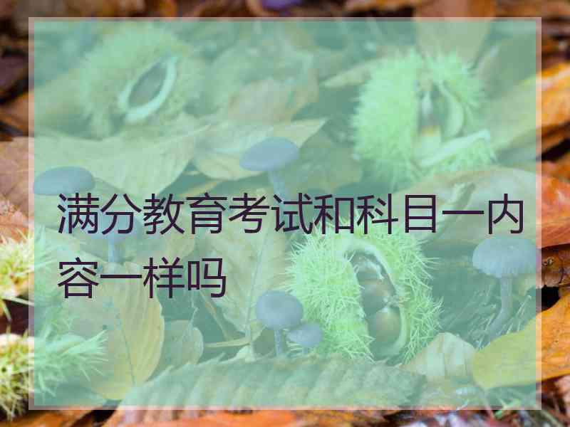 满分教育考试和科目一内容一样吗