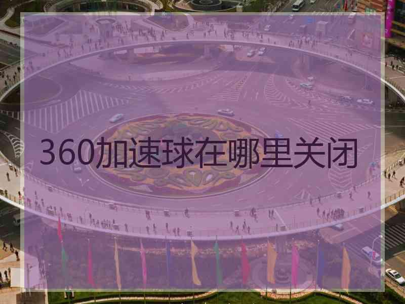 360加速球在哪里关闭