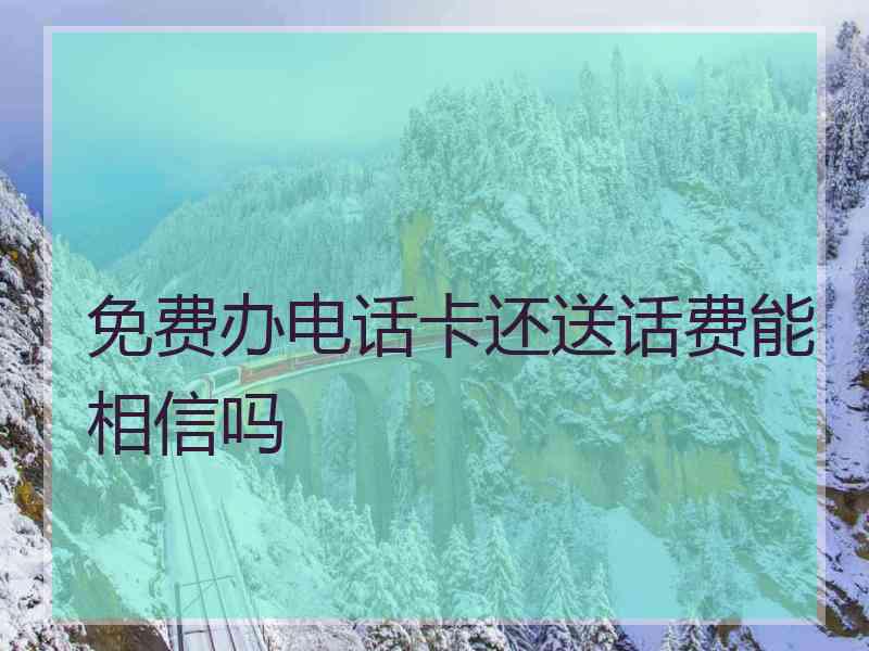 免费办电话卡还送话费能相信吗