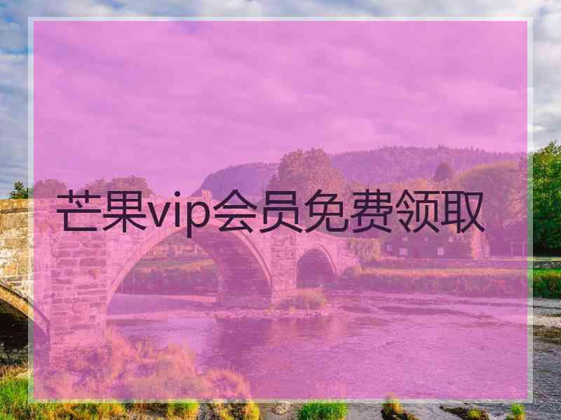 芒果vip会员免费领取