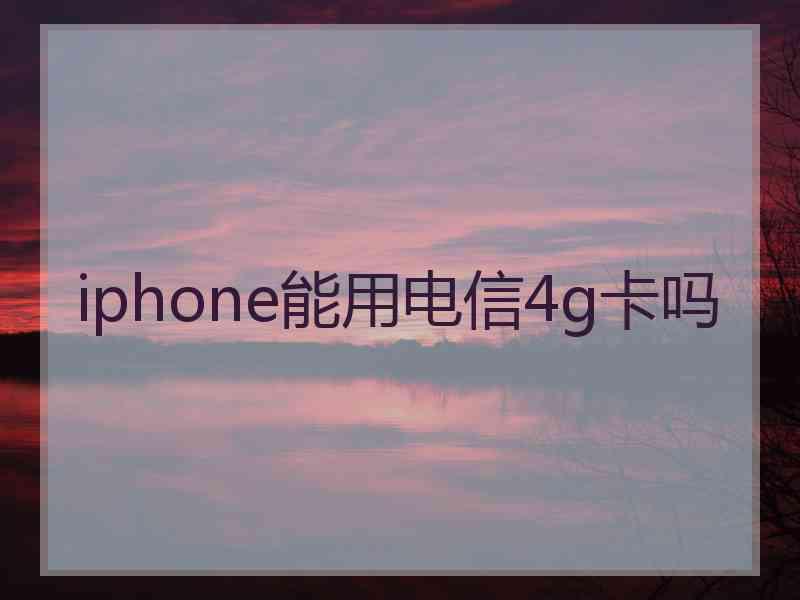 iphone能用电信4g卡吗