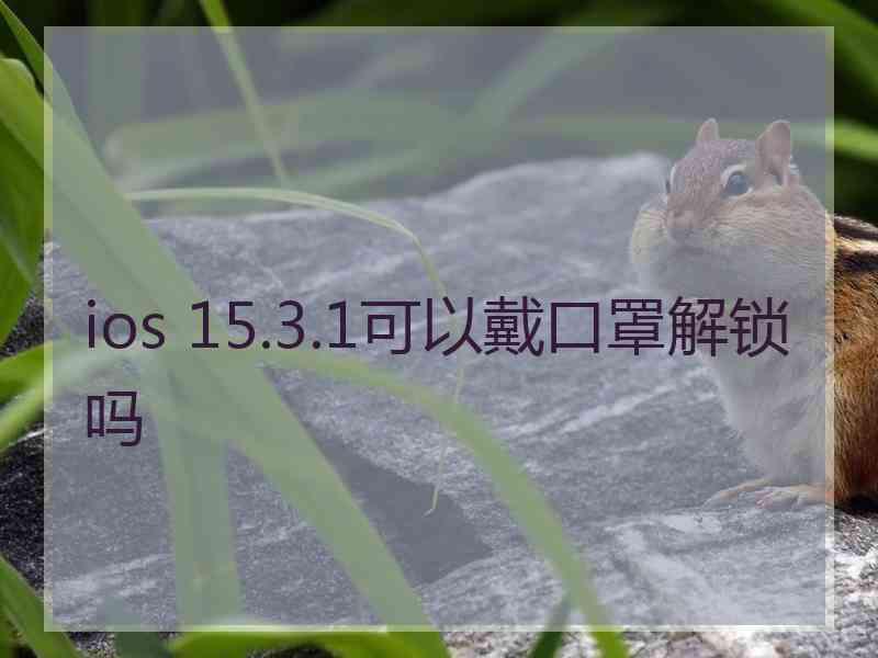 ios 15.3.1可以戴口罩解锁吗