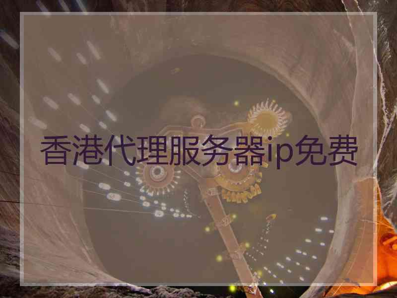 香港代理服务器ip免费