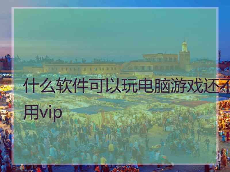 什么软件可以玩电脑游戏还不用vip