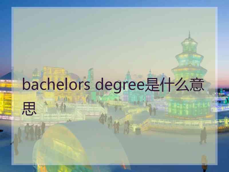 bachelors degree是什么意思