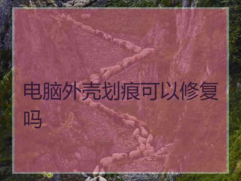 电脑外壳划痕可以修复吗