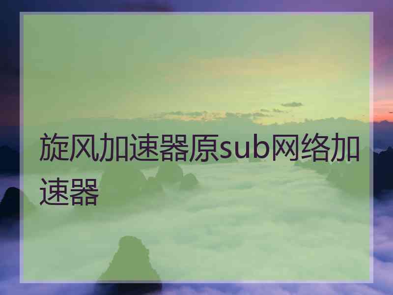 旋风加速器原sub网络加速器